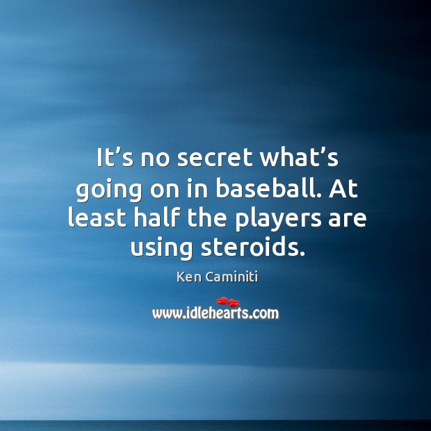 It’s no secret what’s going on in baseball. At least half the players are using steroids. Image