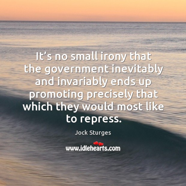 It’s no small irony that the government inevitably and invariably ends up promoting precisely Government Quotes Image