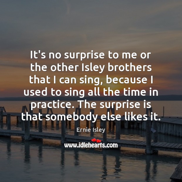 It’s no surprise to me or the other Isley brothers that I Ernie Isley Picture Quote