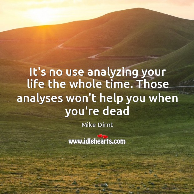 It’s no use analyzing your life the whole time. Those analyses won’t Mike Dirnt Picture Quote