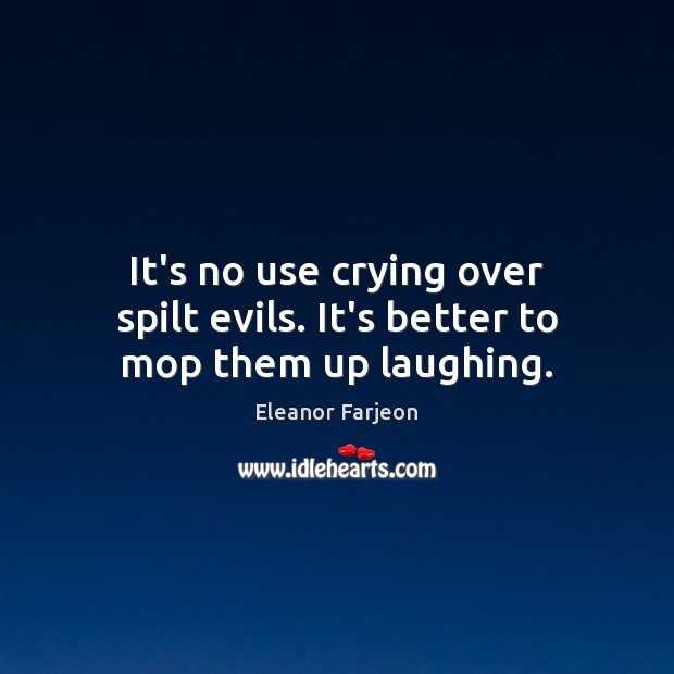 It’s no use crying over spilt evils. It’s better to mop them up laughing. Eleanor Farjeon Picture Quote