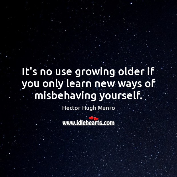 It’s no use growing older if you only learn new ways of misbehaving yourself. Hector Hugh Munro Picture Quote