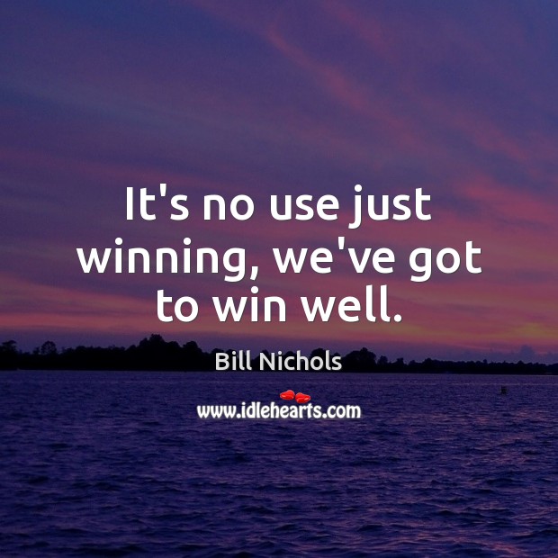 It’s no use just winning, we’ve got to win well. Bill Nichols Picture Quote
