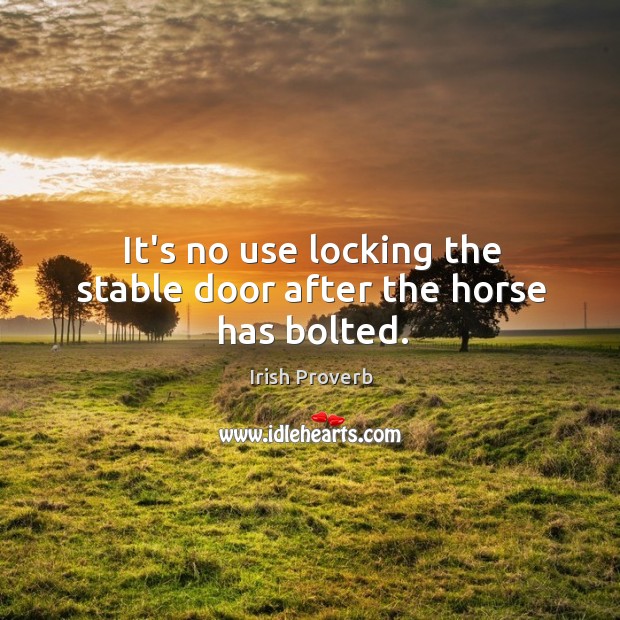 It’s no use locking the stable door after the horse has bolted. Image