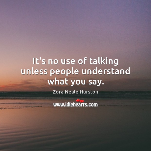 It’s no use of talking unless people understand what you say. Zora Neale Hurston Picture Quote