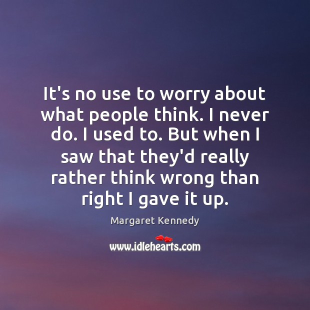 It’s no use to worry about what people think. I never do. Margaret Kennedy Picture Quote