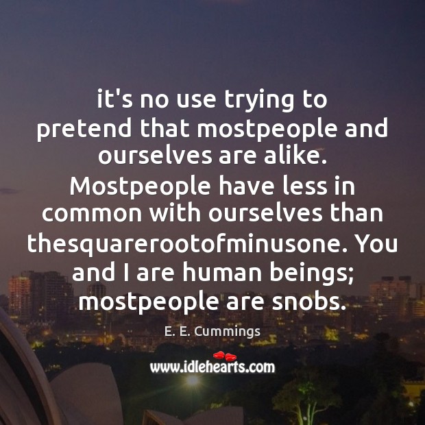 It’s no use trying to pretend that mostpeople and ourselves are alike. E. E. Cummings Picture Quote
