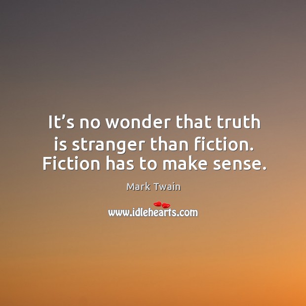 It’s no wonder that truth is stranger than fiction. Fiction has to make sense. Mark Twain Picture Quote
