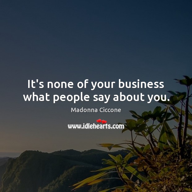 It’s none of your business what people say about you. Madonna Ciccone Picture Quote
