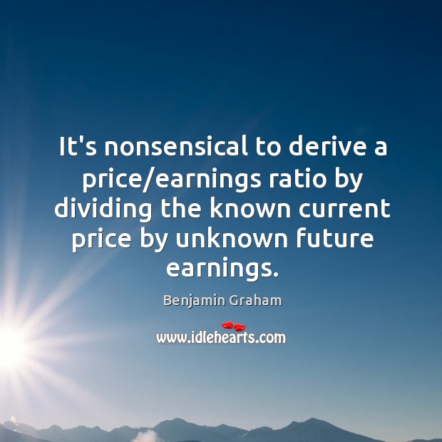 It’s nonsensical to derive a price/earnings ratio by dividing the known Benjamin Graham Picture Quote