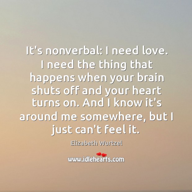 It’s nonverbal: I need love. I need the thing that happens when Elizabeth Wurtzel Picture Quote