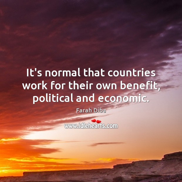 It’s normal that countries work for their own benefit, political and economic. Farah Diba Picture Quote