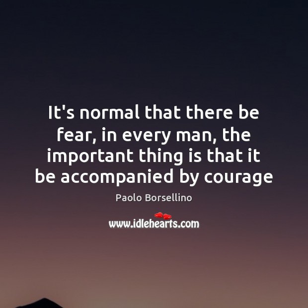 It’s normal that there be fear, in every man, the important thing Paolo Borsellino Picture Quote