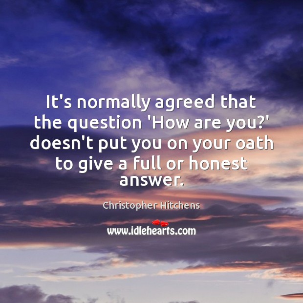 It’s normally agreed that the question ‘How are you?’ doesn’t put Christopher Hitchens Picture Quote