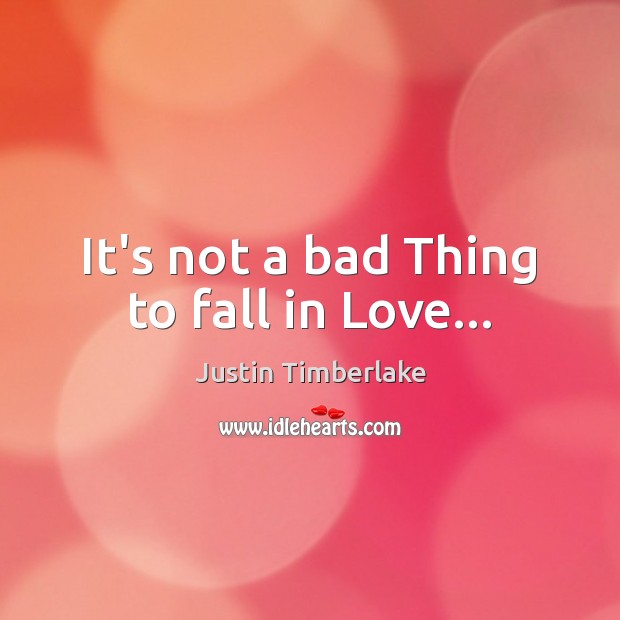 It’s not a bad Thing to fall in Love… Justin Timberlake Picture Quote