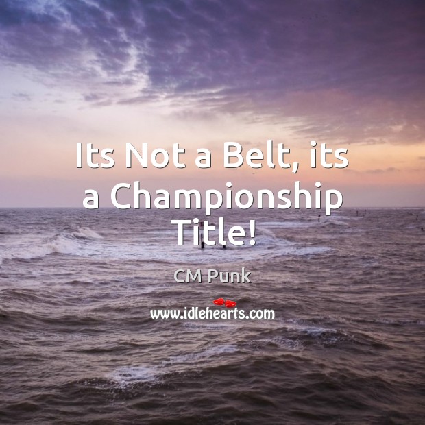 Its Not a Belt, its a Championship Title! CM Punk Picture Quote