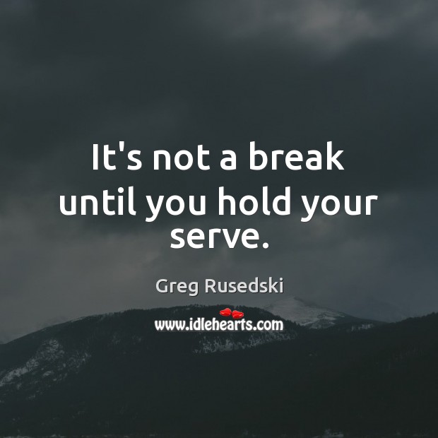 It’s not a break until you hold your serve. Serve Quotes Image