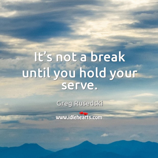 It’s not a break until you hold your serve. Greg Rusedski Picture Quote