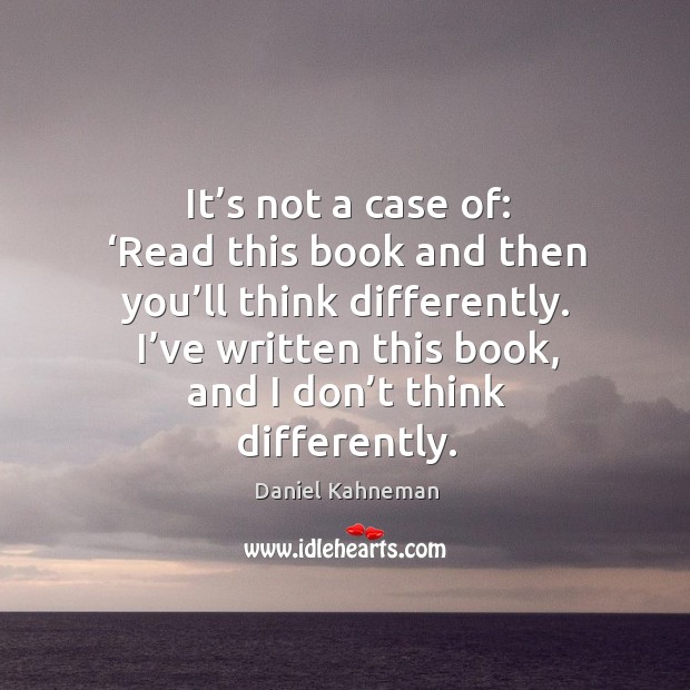It’s not a case of: ‘read this book and then you’ll think differently. Daniel Kahneman Picture Quote