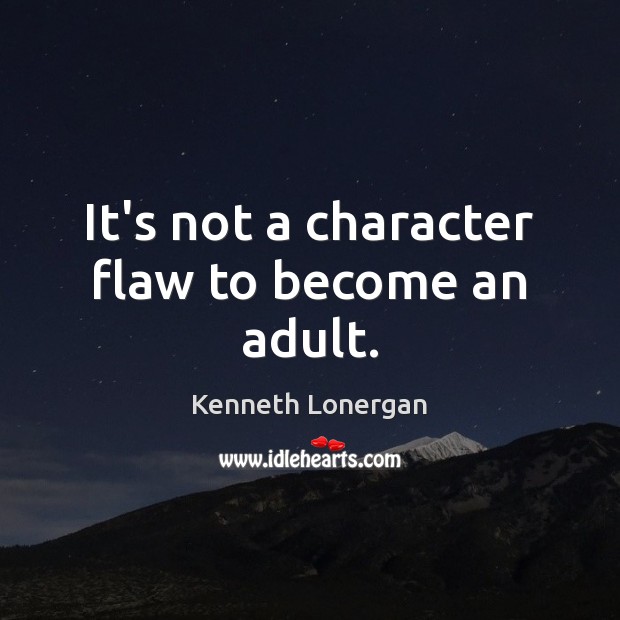 It’s not a character flaw to become an adult. Kenneth Lonergan Picture Quote