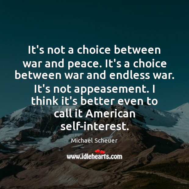 It’s not a choice between war and peace. It’s a choice between Michael Scheuer Picture Quote