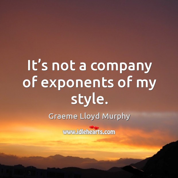 It’s not a company of exponents of my style. Graeme Lloyd Murphy Picture Quote