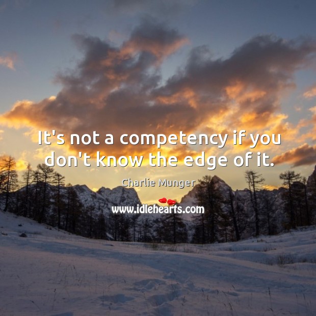 It’s not a competency if you don’t know the edge of it. Charlie Munger Picture Quote