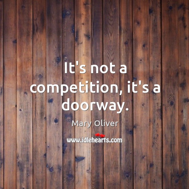 It’s not a competition, it’s a doorway. Mary Oliver Picture Quote
