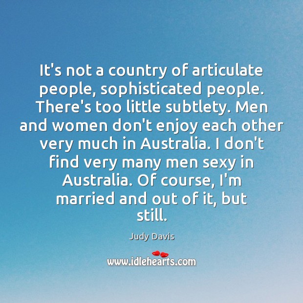 It’s not a country of articulate people, sophisticated people. There’s too little Judy Davis Picture Quote