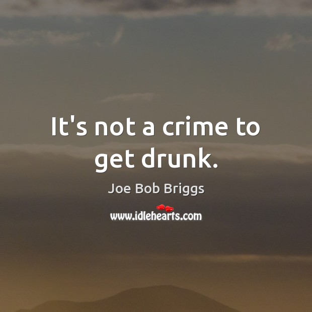 It’s not a crime to get drunk. Crime Quotes Image