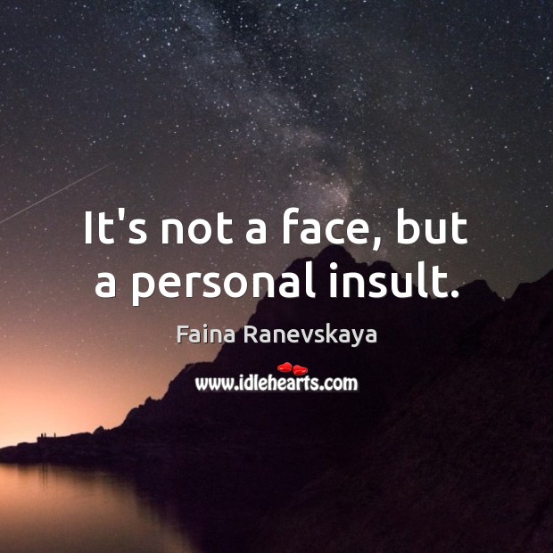 It’s not a face, but a personal insult. Faina Ranevskaya Picture Quote