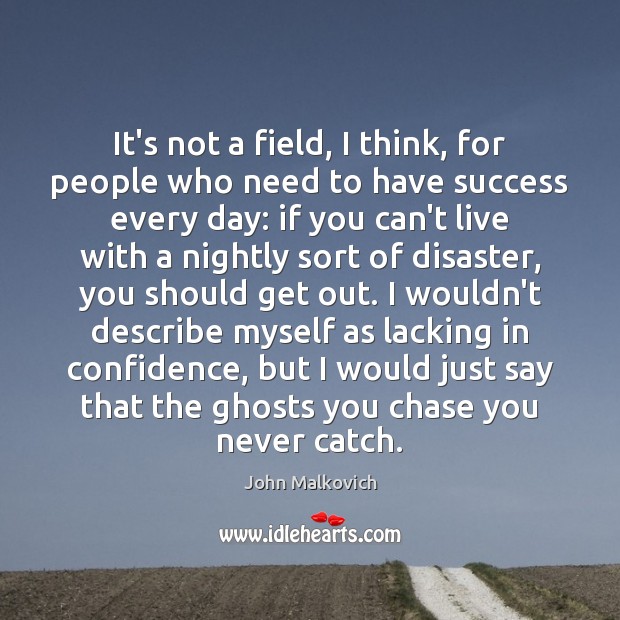 It’s not a field, I think, for people who need to have John Malkovich Picture Quote