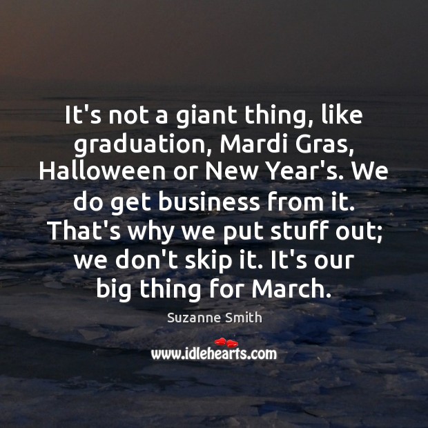 It’s not a giant thing, like graduation, Mardi Gras, Halloween or New Image