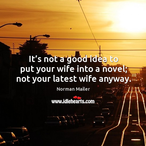 It’s not a good idea to put your wife into a novel; not your latest wife anyway. Norman Mailer Picture Quote