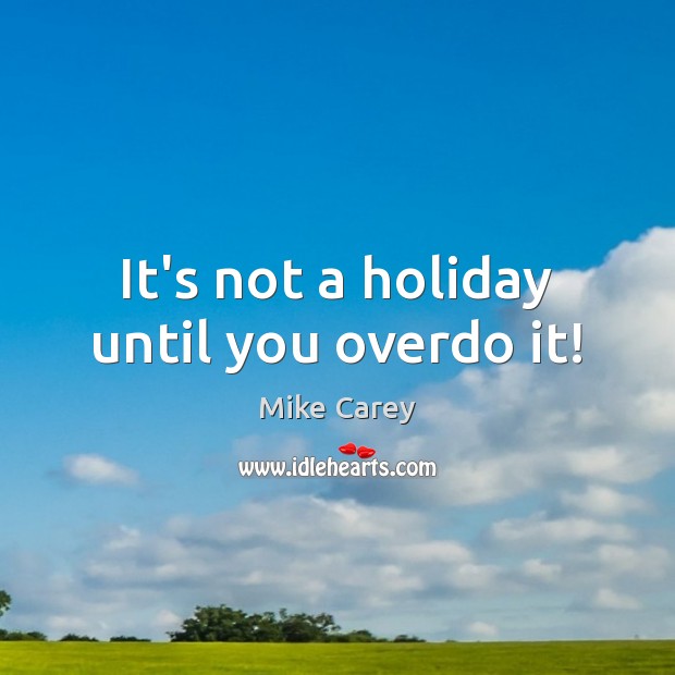 It’s not a holiday until you overdo it! Holiday Quotes Image