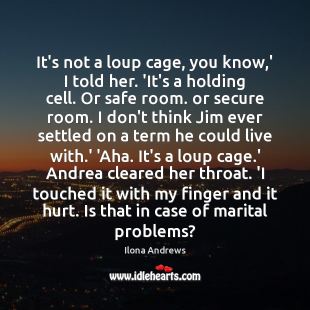 It’s not a loup cage, you know,’ I told her. ‘It’s Ilona Andrews Picture Quote