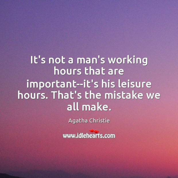 It’s not a man’s working hours that are important–it’s his leisure hours. Agatha Christie Picture Quote