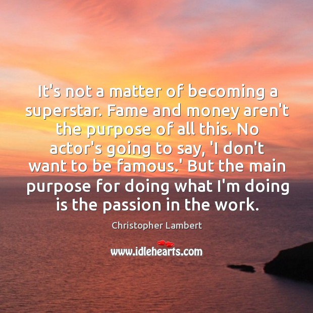 It’s not a matter of becoming a superstar. Fame and money aren’t Image