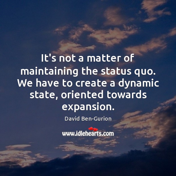 It’s not a matter of maintaining the status quo. We have to David Ben-Gurion Picture Quote