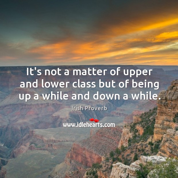 It’s not a matter of upper and lower class but of being up a while and down a while. Image