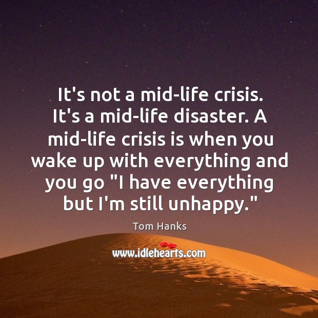 It’s not a mid-life crisis. It’s a mid-life disaster. A mid-life crisis Tom Hanks Picture Quote