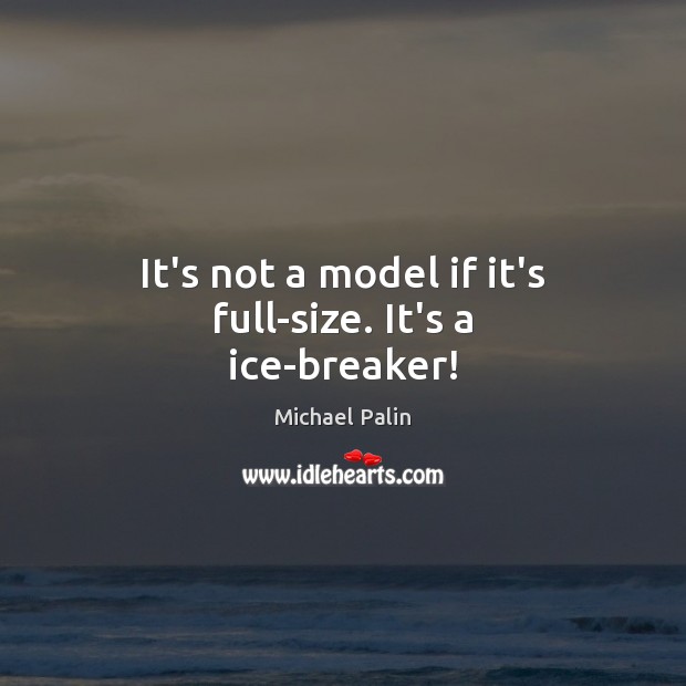 It’s not a model if it’s full-size. It’s a ice-breaker! Michael Palin Picture Quote