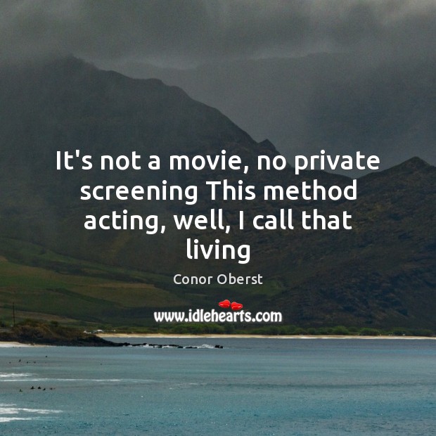 It’s not a movie, no private screening This method acting, well, I call that living Conor Oberst Picture Quote
