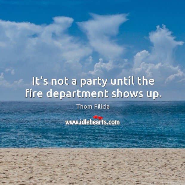 It’s not a party until the fire department shows up. Thom Filicia Picture Quote