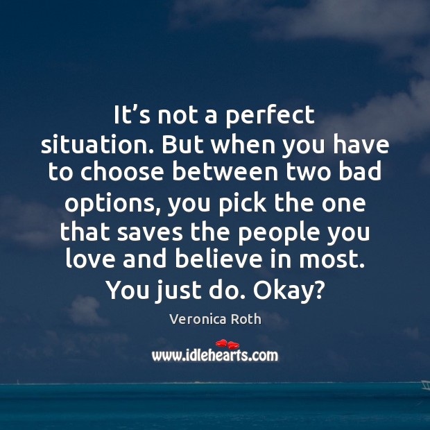 It’s not a perfect situation. But when you have to choose Veronica Roth Picture Quote