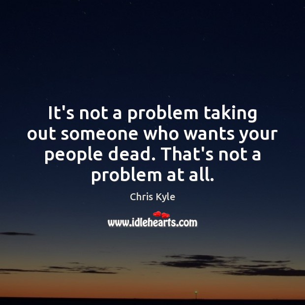 It’s not a problem taking out someone who wants your people dead. Image