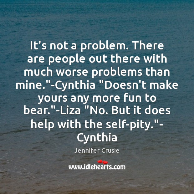 It’s not a problem. There are people out there with much worse Jennifer Crusie Picture Quote