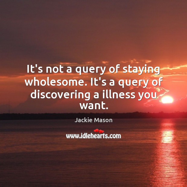 It’s not a query of staying wholesome. It’s a query of discovering a illness you want. Jackie Mason Picture Quote