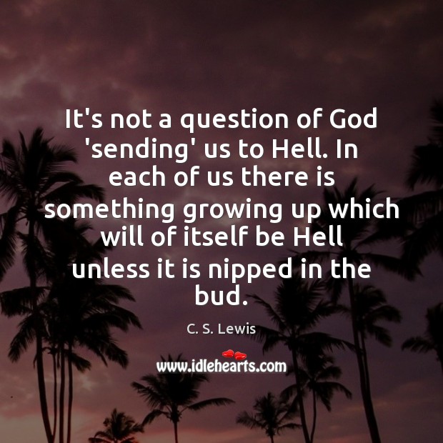 It’s not a question of God ‘sending’ us to Hell. In each C. S. Lewis Picture Quote