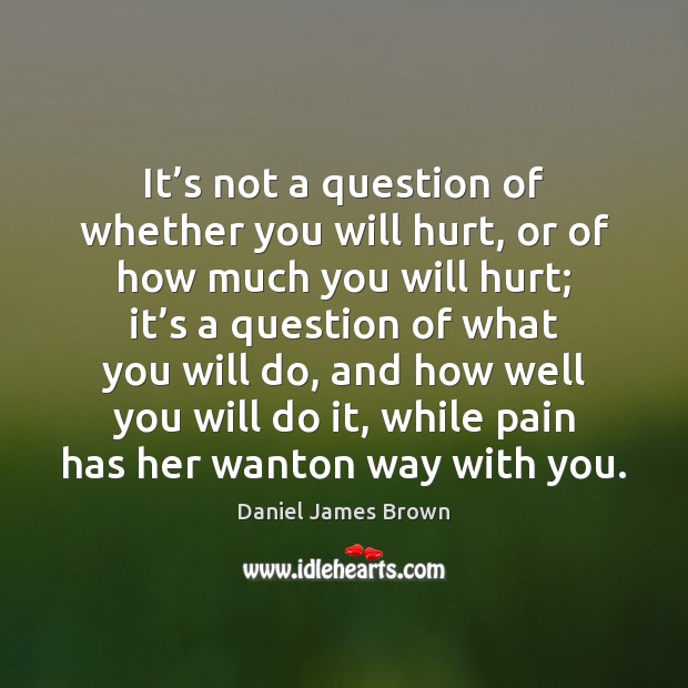 It’s not a question of whether you will hurt, or of Daniel James Brown Picture Quote